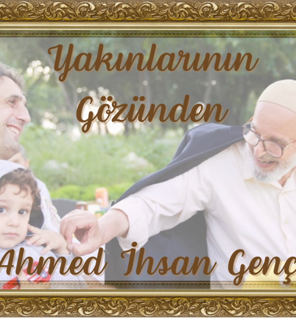 Yakınlarının Gözünden Ahmed İhsan Genç